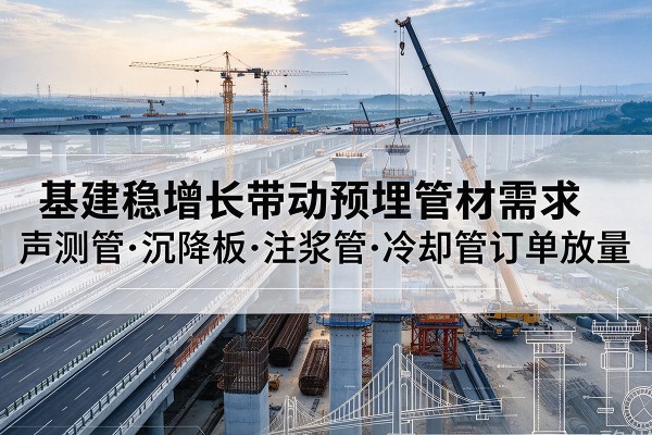扬中基建稳增长带动预埋监测管材需求，声测管、沉降板、注浆管订单持续放量